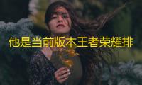 他是当前版本王者荣耀排位辅助榜中最强辅助